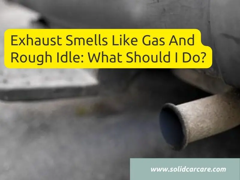 Exhaust Smells Like Gas And Rough Idle: What Should I Do?