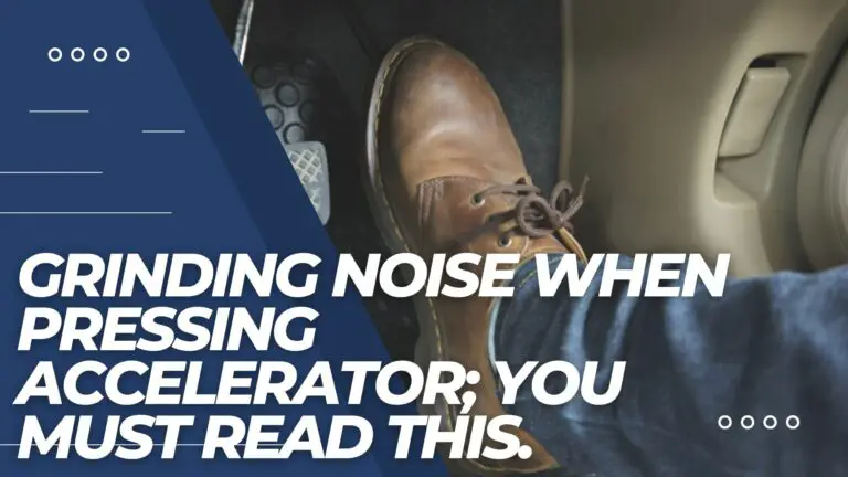 Grinding Noise When Pressing Accelerator; You Must Read This.