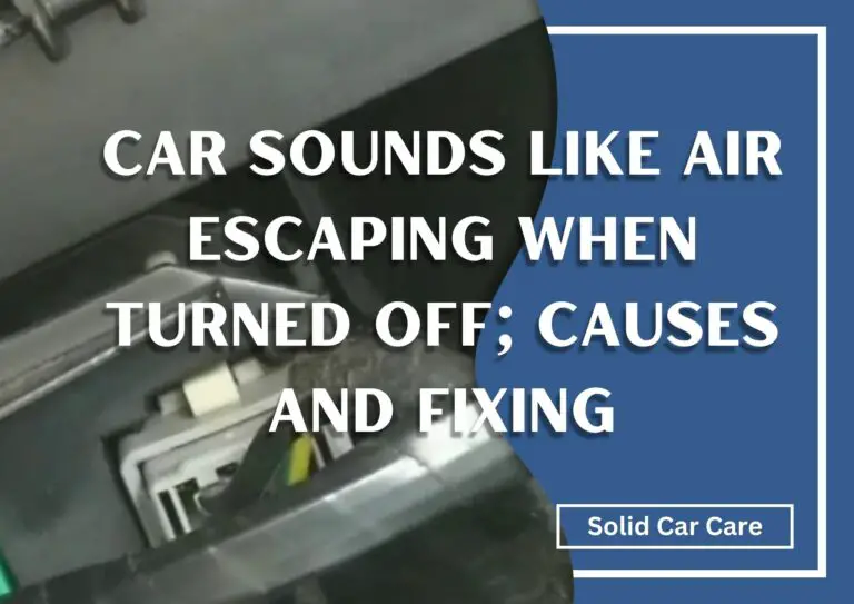 Car Sounds Like Air Escaping When Turned Off; Causes and Fixing