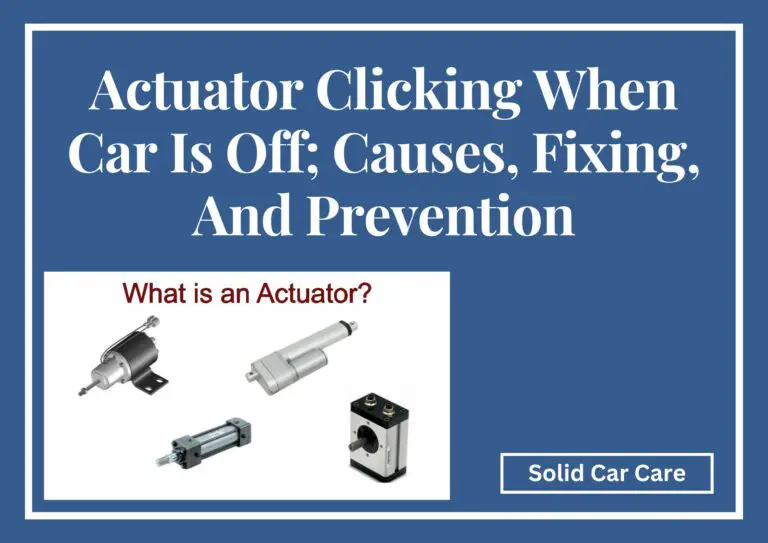 Actuator Clicking When Car Is Off; Causes, Fixing, And Prevention