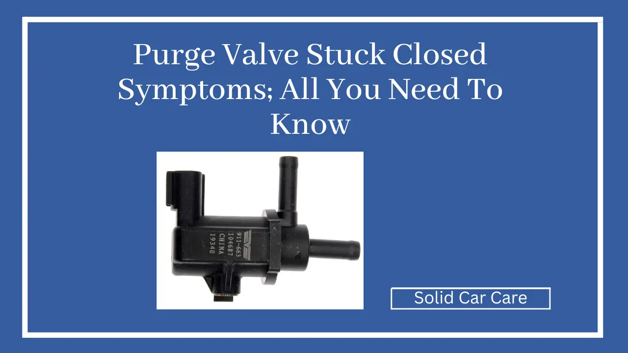 Purge Valve Stuck Closed Symptoms; All You Need To Know